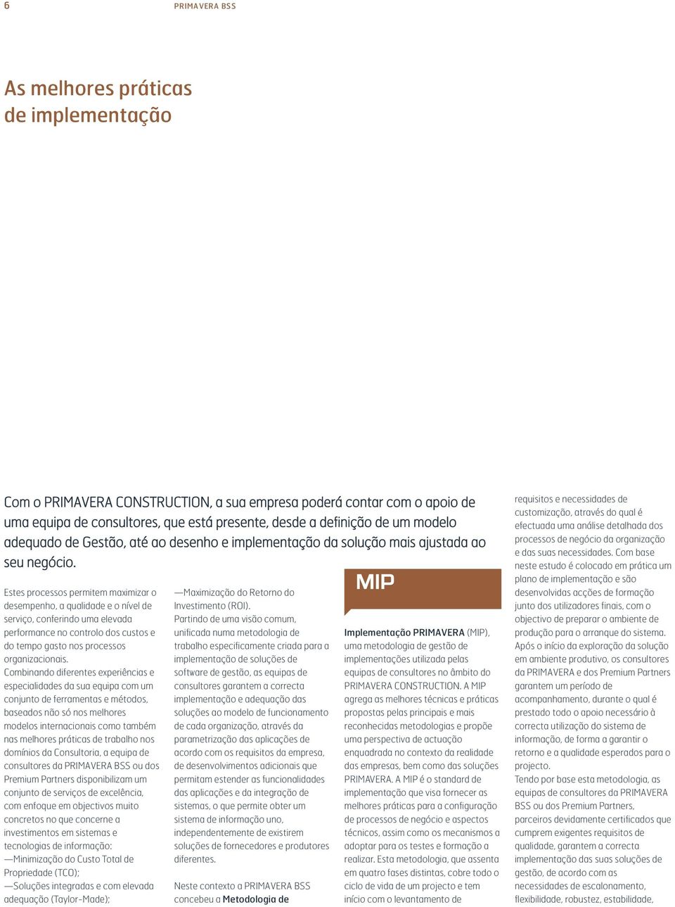 Estes processos permitem maximizar o desempenho, a qualidade e o nível de serviço, conferindo uma elevada performance no controlo dos custos e do tempo gasto nos processos organizacionais.