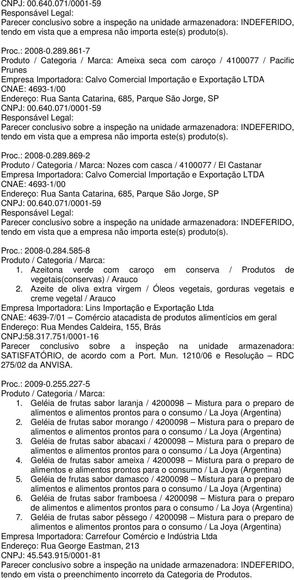 / 4100077 / El Castanar Empresa Importadora: Calvo Comercial Importação e Exportação LTDA Endereço: Rua Santa Catarina, 685, Parque São Jorge, SP CNPJ: 00.640.