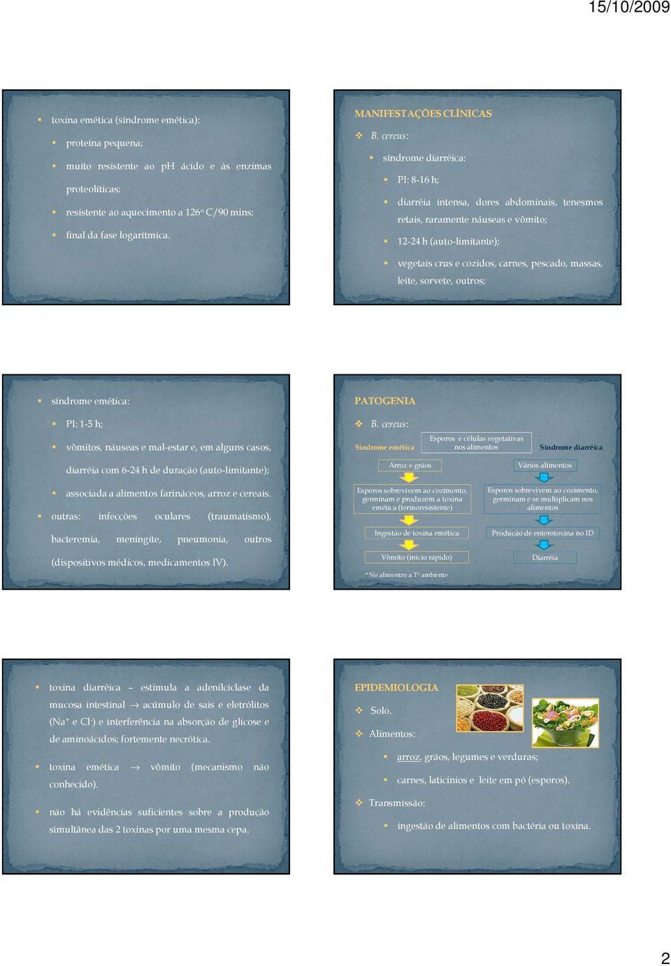 cereus: síndrome diarréica: PI: 8-16 h; diarréia intensa, dores abdominais, tenesmos retais, raramente náuseas e vômito; 12-24 h (auto-limitante); vegetais crus e cozidos, carnes, pescado, massas,