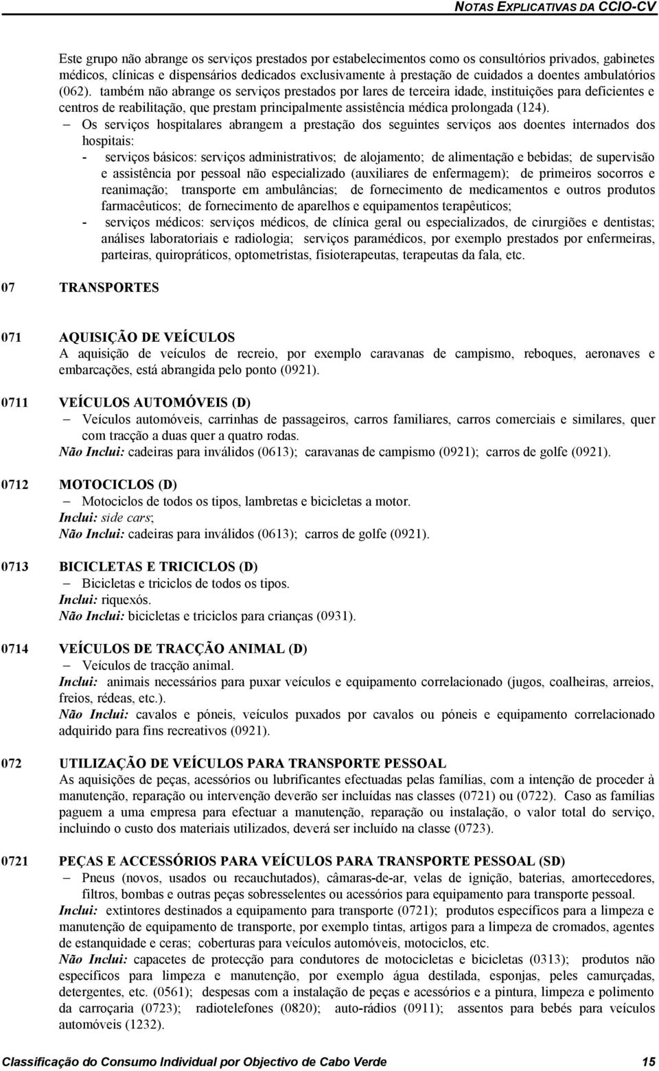 também não abrange os serviços prestados por lares de terceira idade, instituições para deficientes e centros de reabilitação, que prestam principalmente assistência médica prolongada (124).