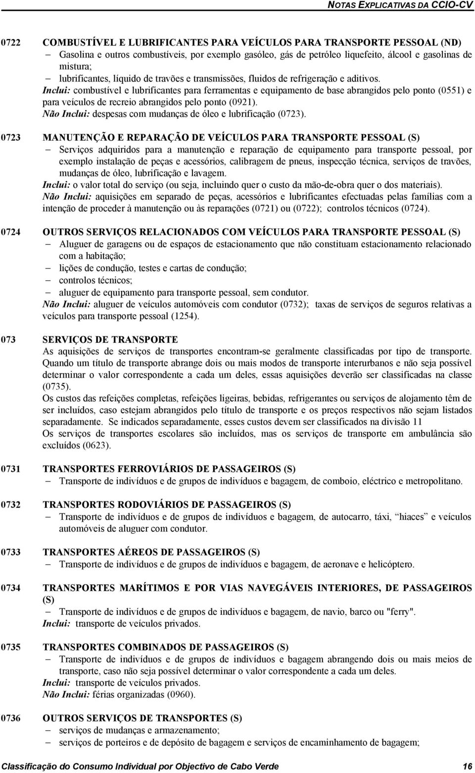 Inclui: combustível e lubrificantes para ferramentas e equipamento de base abrangidos pelo ponto (0551) e para veículos de recreio abrangidos pelo ponto (0921).