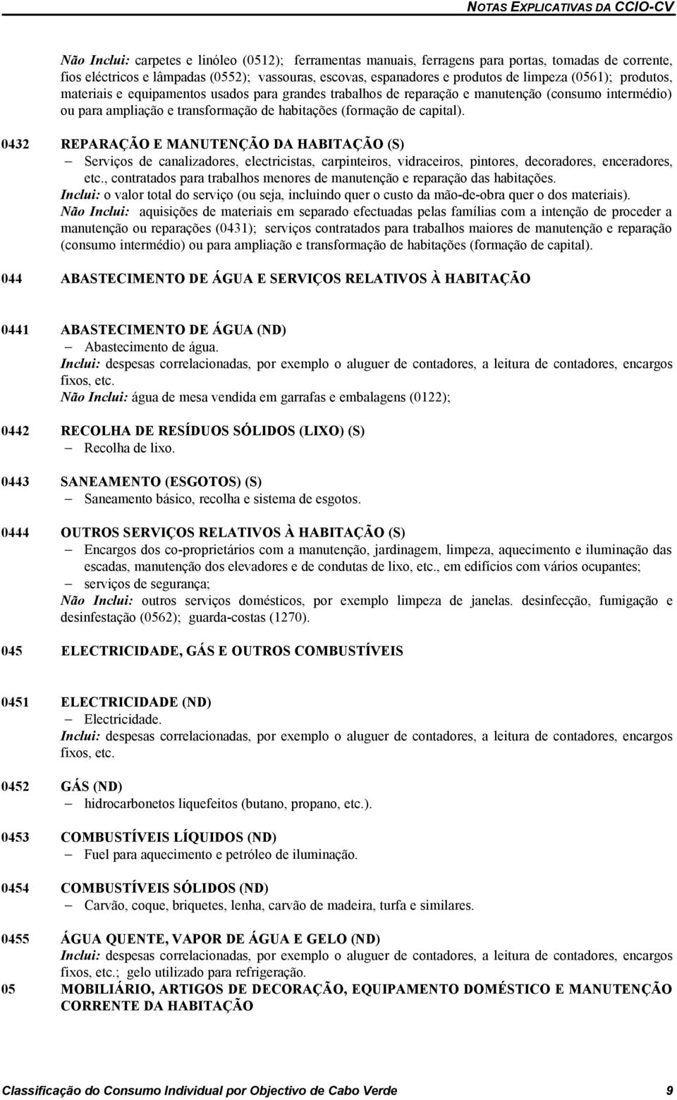 0432 REPARAÇÃO E MANUTENÇÃO DA HABITAÇÃO (S) Serviços de canalizadores, electricistas, carpinteiros, vidraceiros, pintores, decoradores, enceradores, etc.