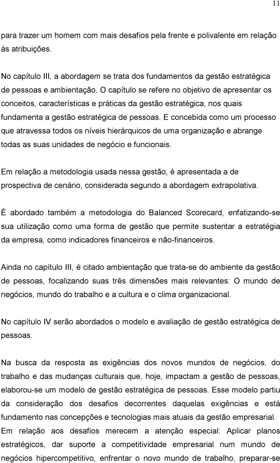 E concebida como um processo que atravessa todos os níveis hierárquicos de uma organização e abrange todas as suas unidades de negócio e funcionais.