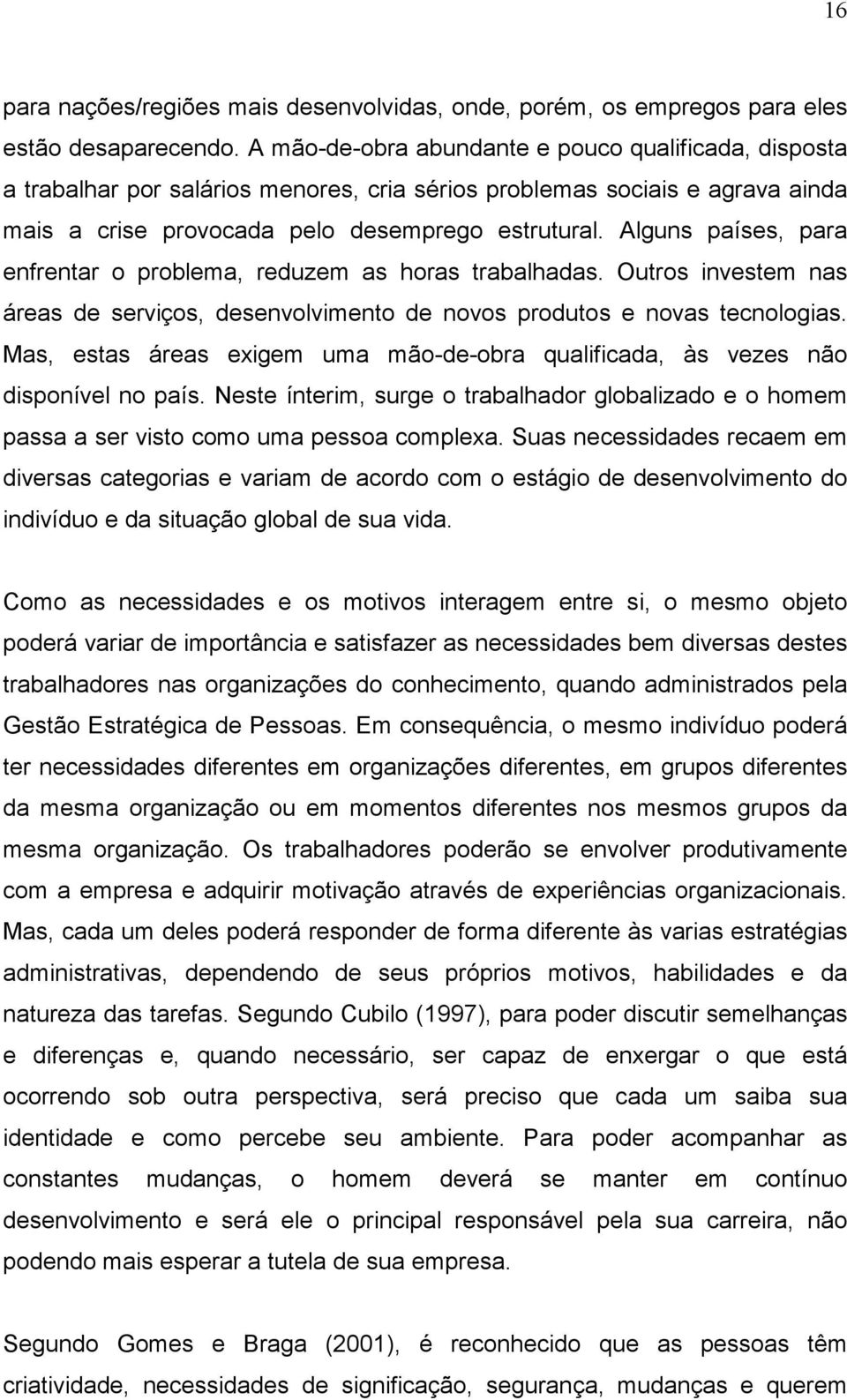 Alguns países, para enfrentar o problema, reduzem as horas trabalhadas. Outros investem nas áreas de serviços, desenvolvimento de novos produtos e novas tecnologias.