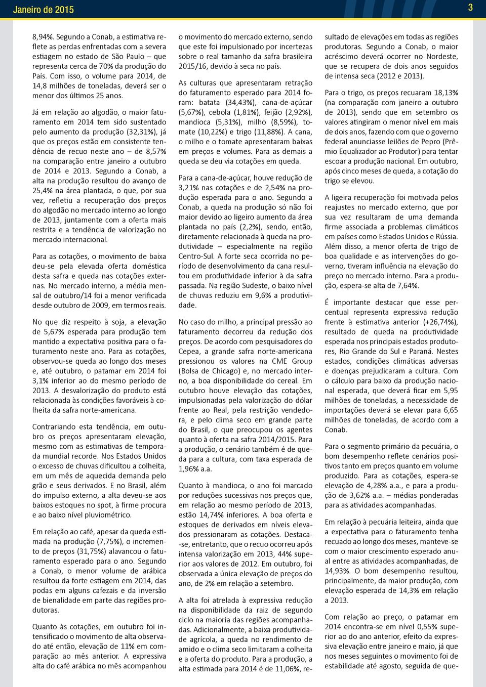 Já em relação ao algodão, o maior faturamento em 2014 tem sido sustentado pelo aumento da produção (32,31%), já que os preços estão em consistente tendência de recuo neste ano de 8,57% na comparação