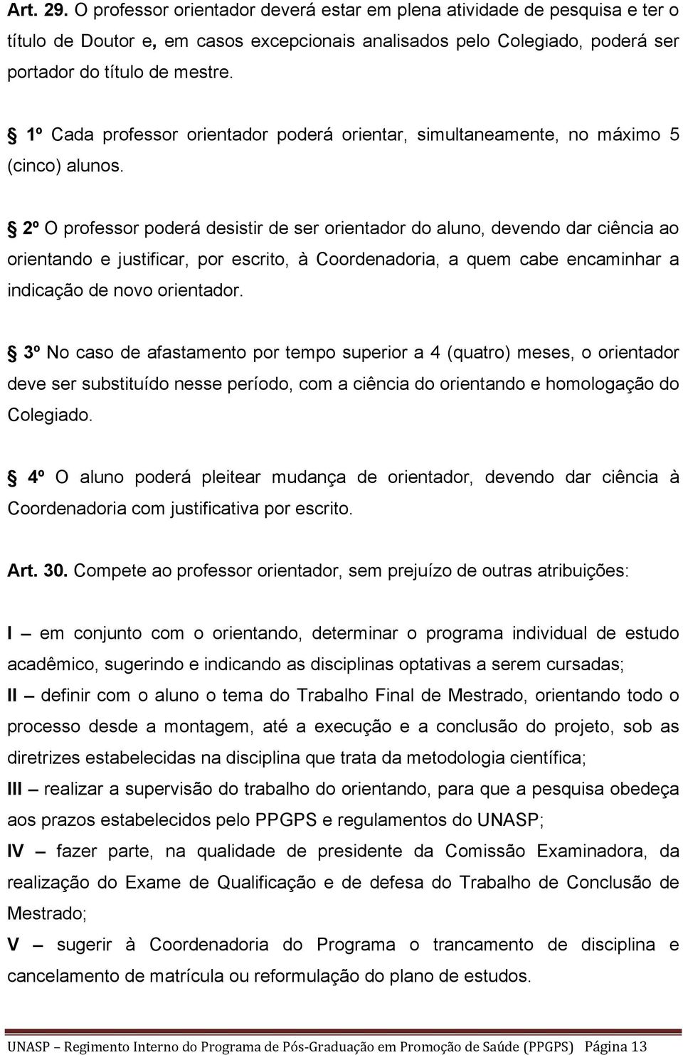 2º O professor poderá desistir de ser orientador do aluno, devendo dar ciência ao orientando e justificar, por escrito, à Coordenadoria, a quem cabe encaminhar a indicação de novo orientador.