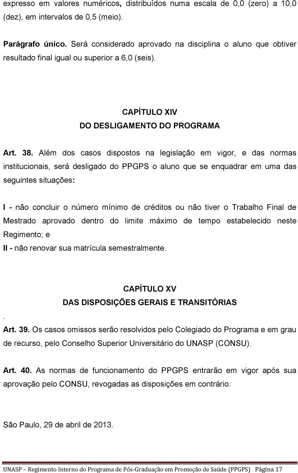 Além dos casos dispostos na legislação em vigor, e das normas institucionais, será desligado do PPGPS o aluno que se enquadrar em uma das seguintes situações: I - não concluir o número mínimo de