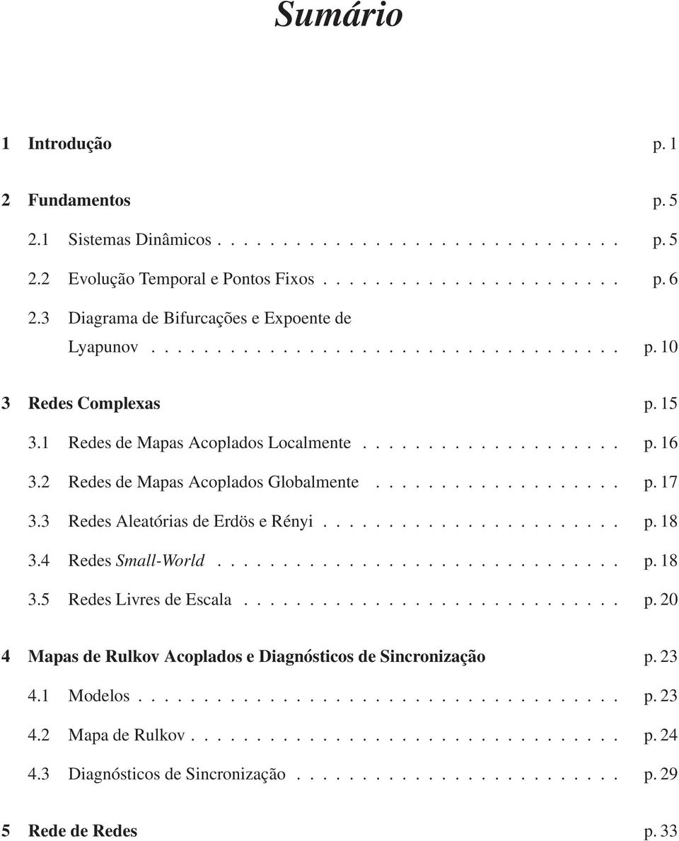 2 Redes de Mapas Acoplados Globalmente................... p. 17 3.3 Redes Aleatórias de Erdös e Rényi....................... p. 18 3.4 Redes Small-World............................... p. 18 3.5 Redes Livres de Escala.