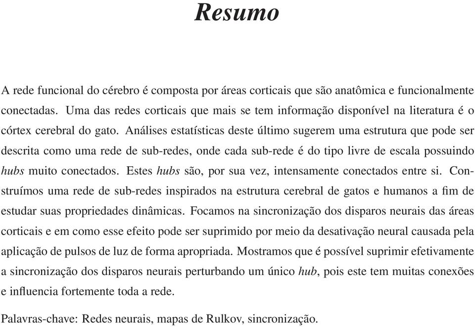 Análises estatísticas deste último sugerem uma estrutura que pode ser descrita como uma rede de sub-redes, onde cada sub-rede é do tipo livre de escala possuindo hubs muito conectados.