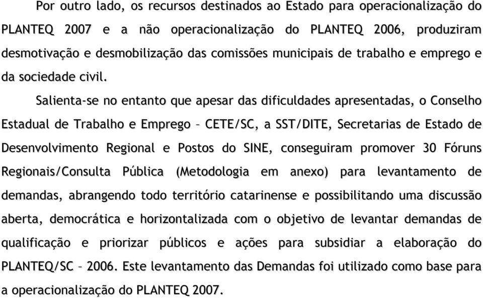 Salienta-se no entanto que apesar das dificuldades apresentadas, o Conselho Estadual de Trabalho e Emprego CETE/SC, a SST/DITE, Secretarias de Estado de Desenvolvimento Regional e Postos do SINE,