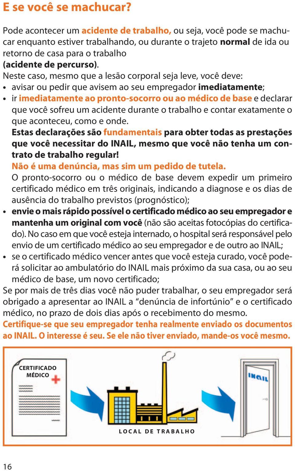 Neste caso, mesmo que a lesão corporal seja leve, você deve: avisar ou pedir que avisem ao seu empregador imediatamente; ir imediatamente ao pronto-socorro ou ao médico de base e declarar que você