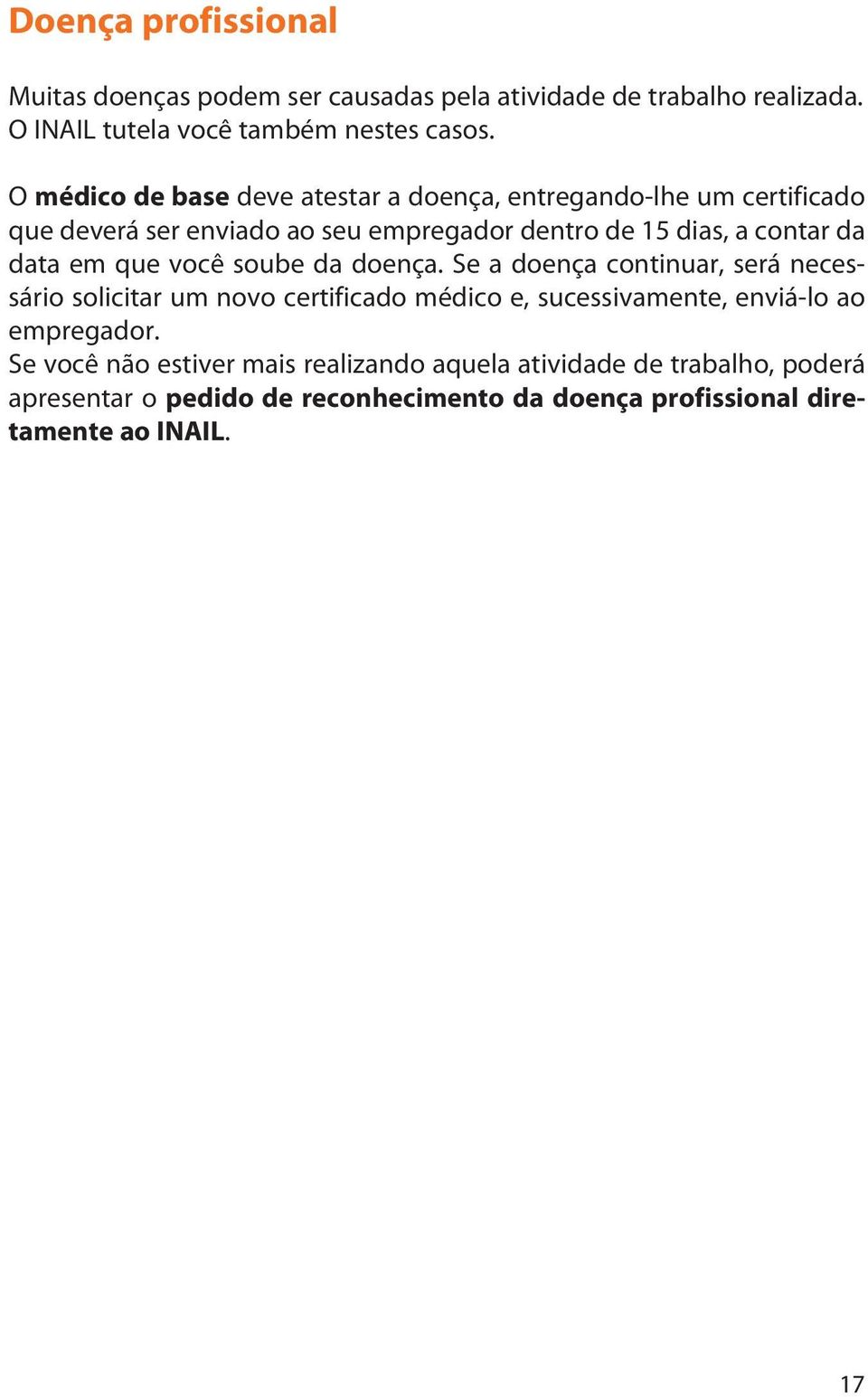 em que você soube da doença. Se a doença continuar, será necessário solicitar um novo certificado médico e, sucessivamente, enviá-lo ao empregador.