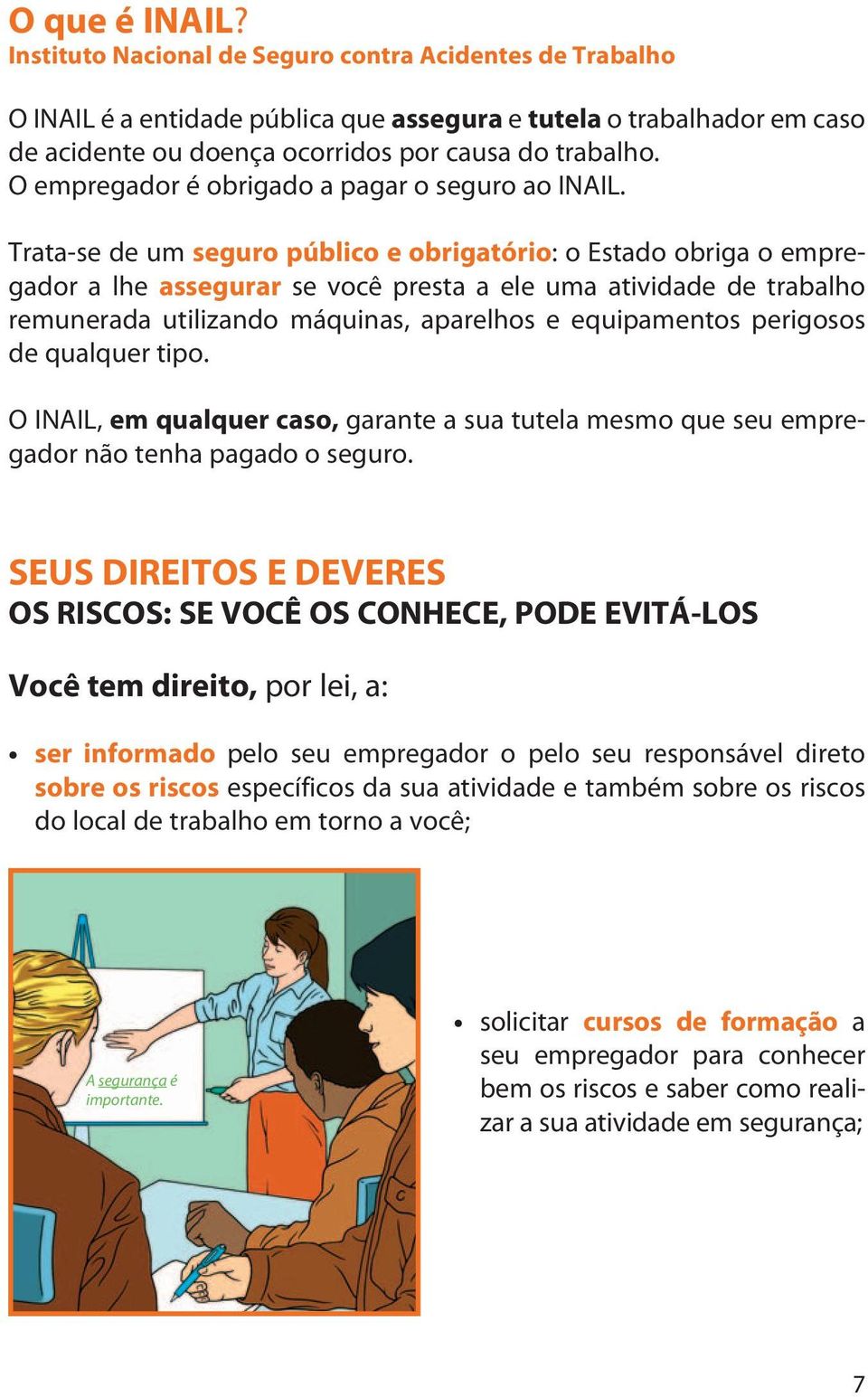 Trata-se de um seguro público e obrigatório: o Estado obriga o empregador a lhe assegurar se você presta a ele uma atividade de trabalho remunerada utilizando máquinas, aparelhos e equipamentos