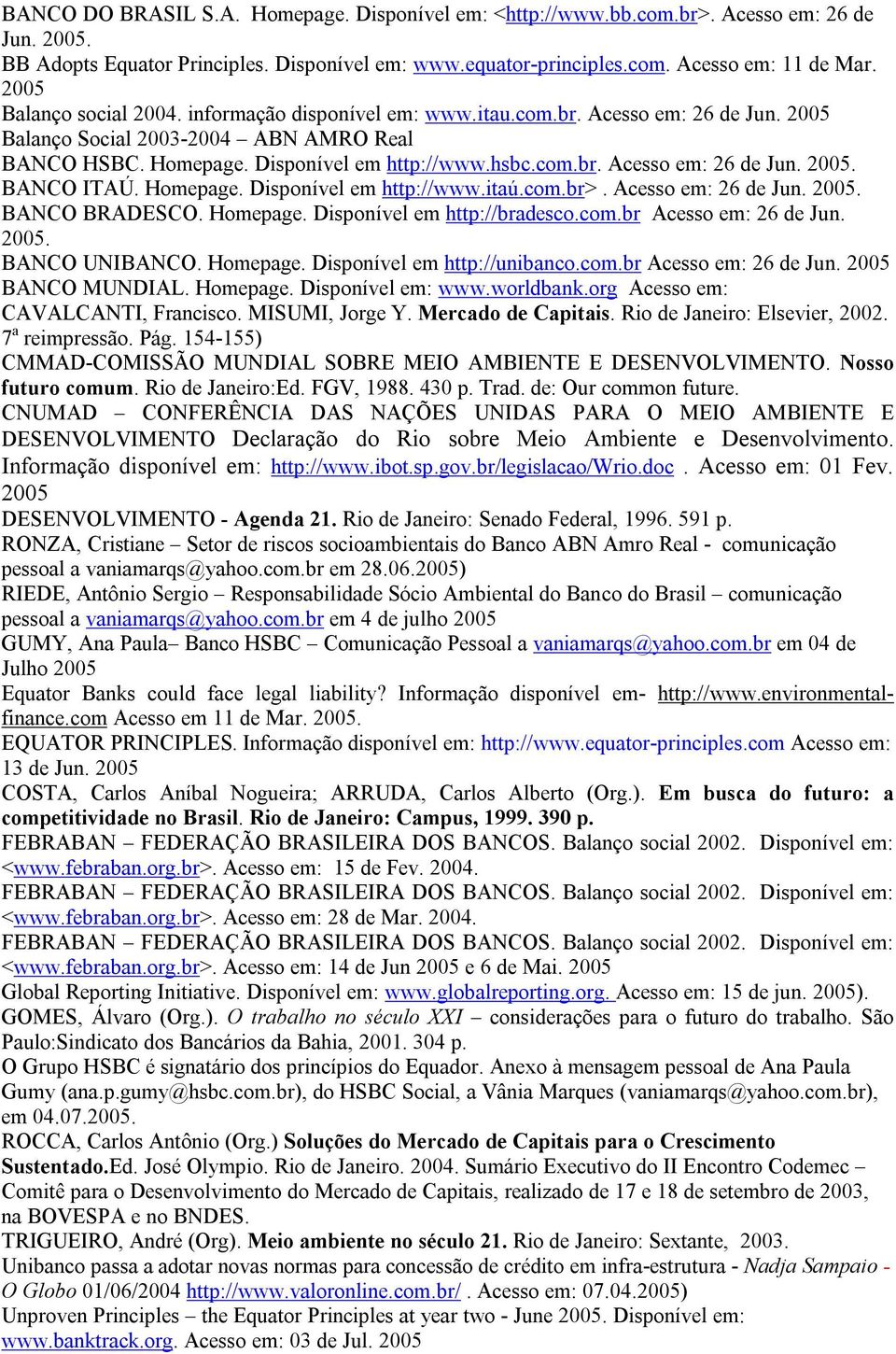 Homepage. Disponível em http://www.itaú.com.br>. Acesso em: 26 de Jun. 2005. BANCO BRADESCO. Homepage. Disponível em http://bradesco.com.br Acesso em: 26 de Jun. 2005. BANCO UNIBANCO. Homepage. Disponível em http://unibanco.