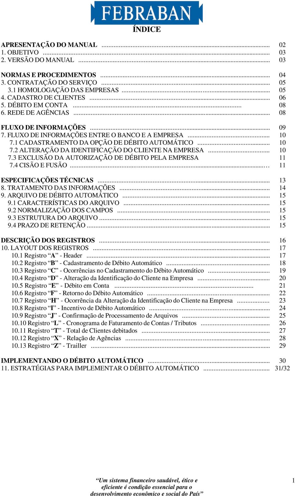 .. 10 7.3 EXCLUSÃO DA AUTORIZAÇÃO DE DÉBITO PELA EMPRESA 11 7.4 CISÃO E FUSÃO... 11 ESPECIFICAÇÕES TÉCNICAS... 13 8. TRATAMENTO DAS INFORMAÇÕES... 14 9. ARQUIVO DE DÉBITO AUTOMÁTICO... 15 9.