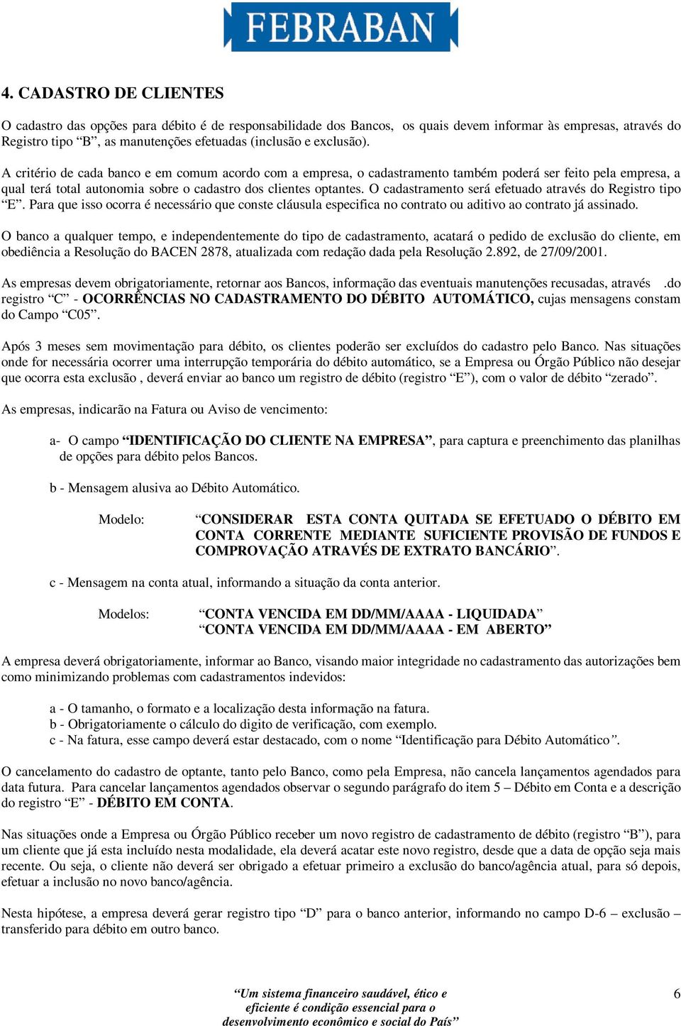 A critério de cada banco e em comum acordo com a empresa, o cadastramento também poderá ser feito pela empresa, a qual terá total autonomia sobre o cadastro dos clientes optantes.