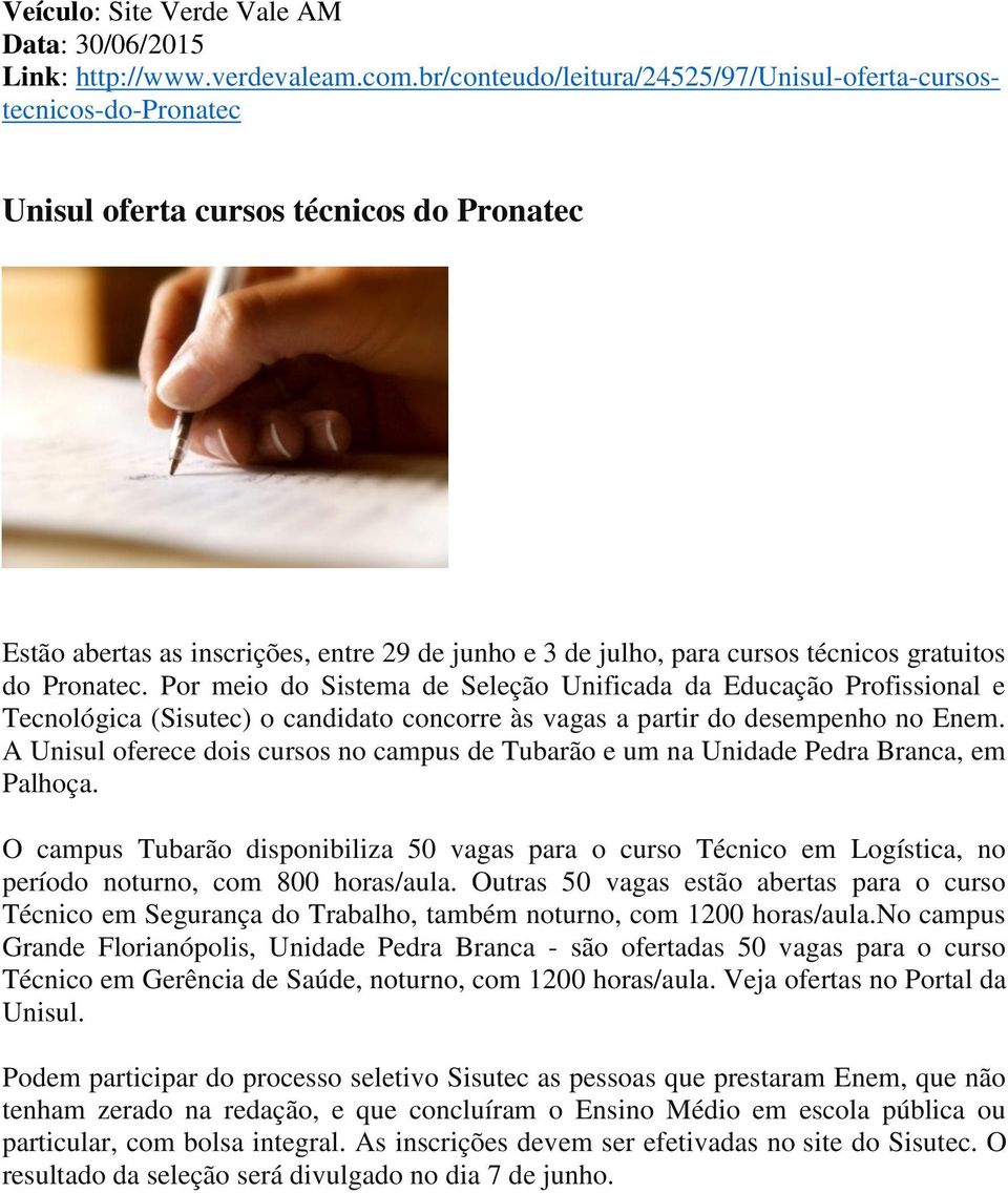 gratuitos do Pronatec. Por meio do Sistema de Seleção Unificada da Educação Profissional e Tecnológica (Sisutec) o candidato concorre às vagas a partir do desempenho no Enem.