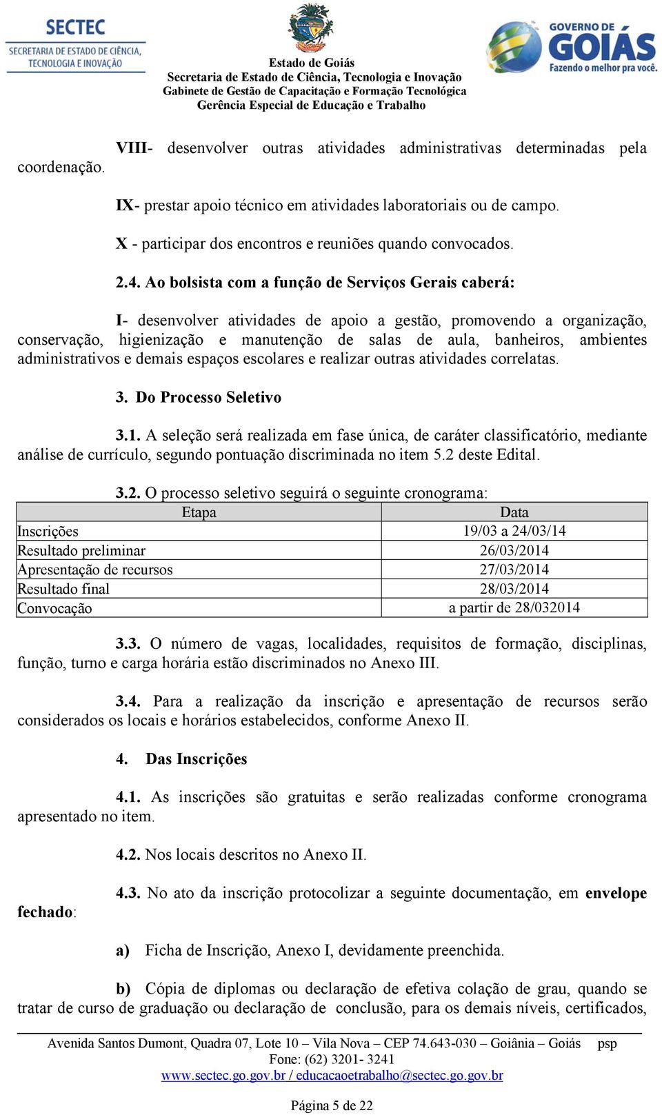 Ao bolsista com a função de Serviços Gerais caberá: I- desenvolver atividades de apoio a gestão, promovendo a organização, conservação, higienização e manutenção de salas de aula, banheiros,