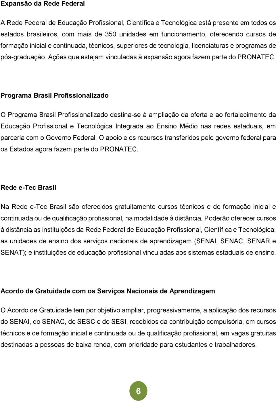 Programa Brasil Profissionalizado O Programa Brasil Profissionalizado destina-se à ampliação da oferta e ao fortalecimento da Educação Profissional e Tecnológica Integrada ao Ensino Médio nas redes