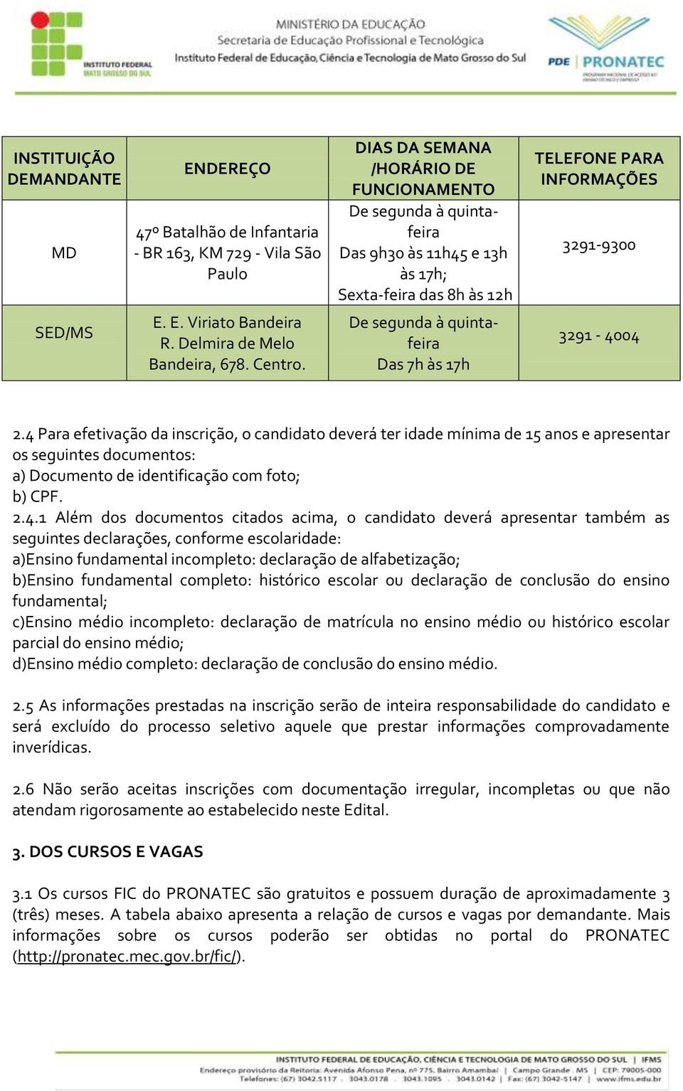 4 Para efetivação da inscrição, o candidato deverá ter idade mínima de 15 anos e apresentar os seguintes documentos: a) Documento de identificação com foto; b) CPF. 2.4.1 Além dos documentos citados