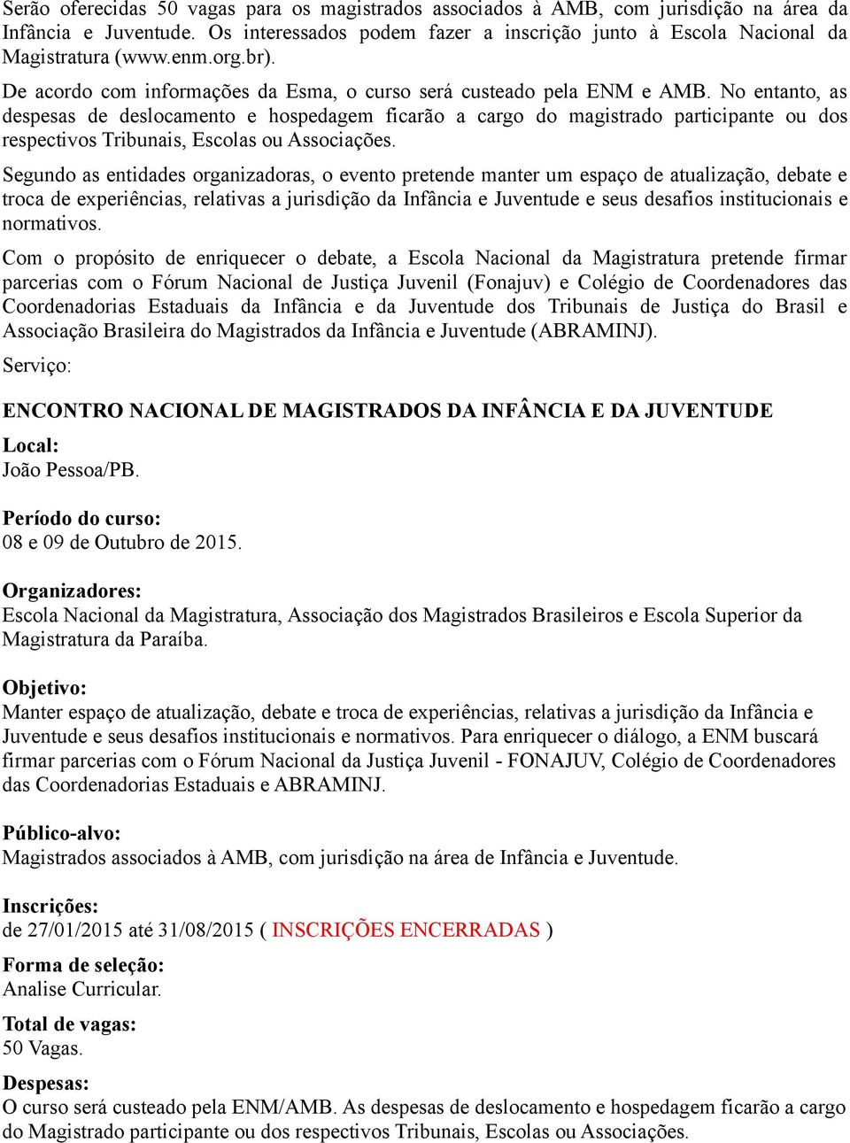 No entanto, as despesas de deslocamento e hospedagem ficarão a cargo do magistrado participante ou dos respectivos Tribunais, Escolas ou Associações.