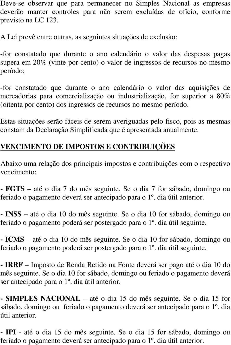 no mesmo período; -for constatado que durante o ano calendário o valor das aquisições de mercadorias para comercialização ou industrialização, for superior a 80% (oitenta por cento) dos ingressos de