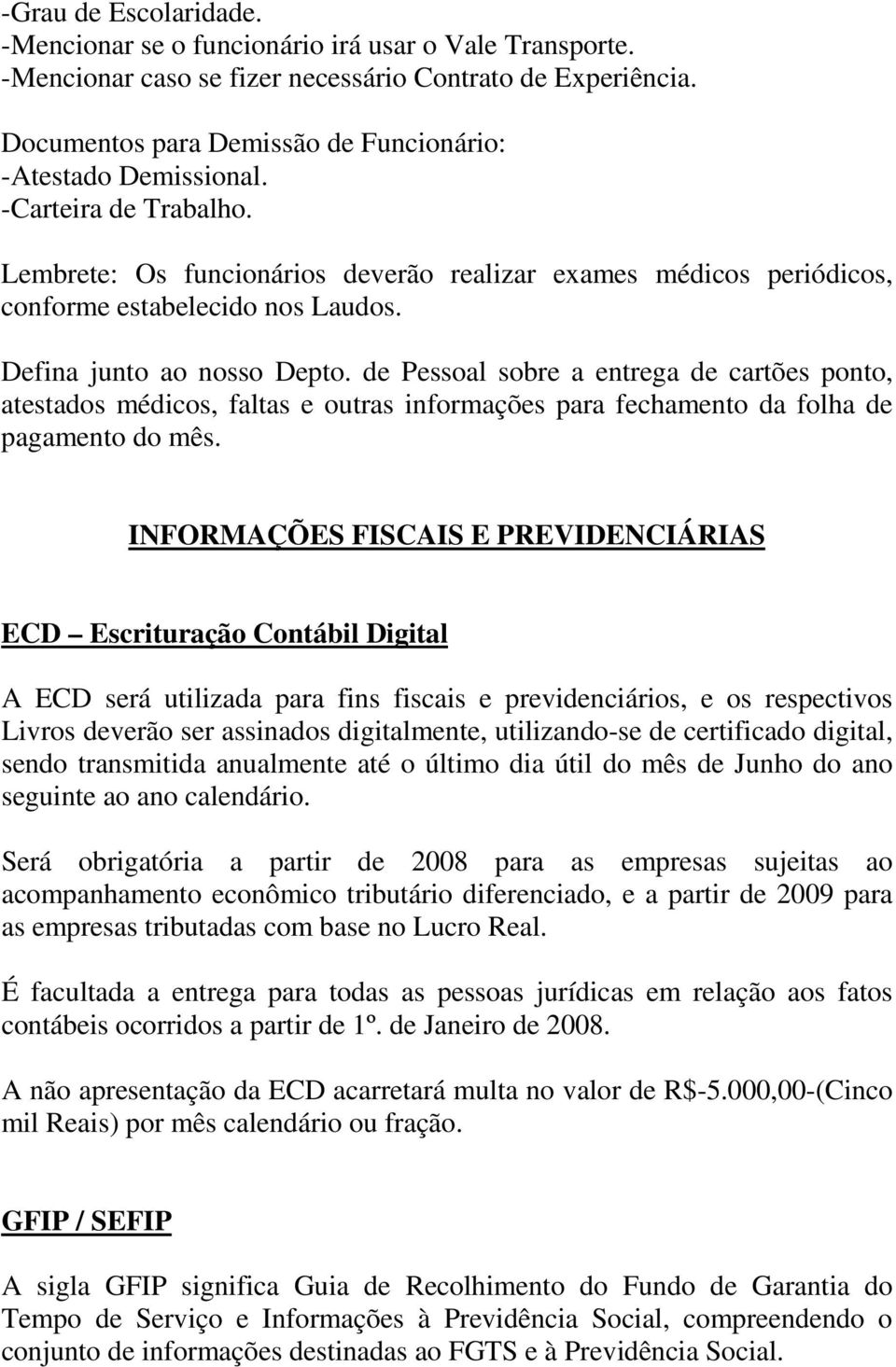 Defina junto ao nosso Depto. de Pessoal sobre a entrega de cartões ponto, atestados médicos, faltas e outras informações para fechamento da folha de pagamento do mês.