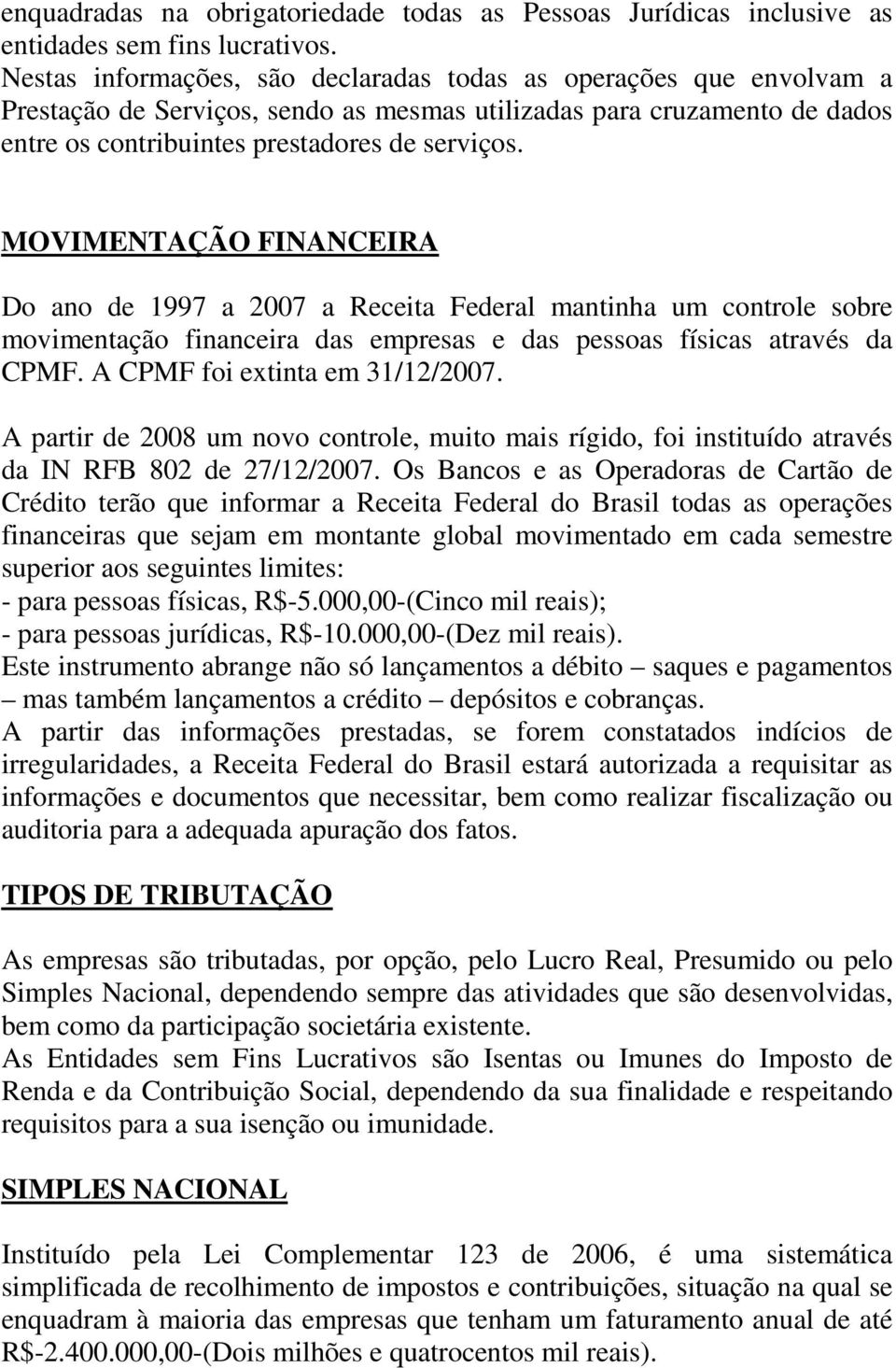 MOVIMENTAÇÃO FINANCEIRA Do ano de 1997 a 2007 a Receita Federal mantinha um controle sobre movimentação financeira das empresas e das pessoas físicas através da CPMF. A CPMF foi extinta em 31/12/2007.