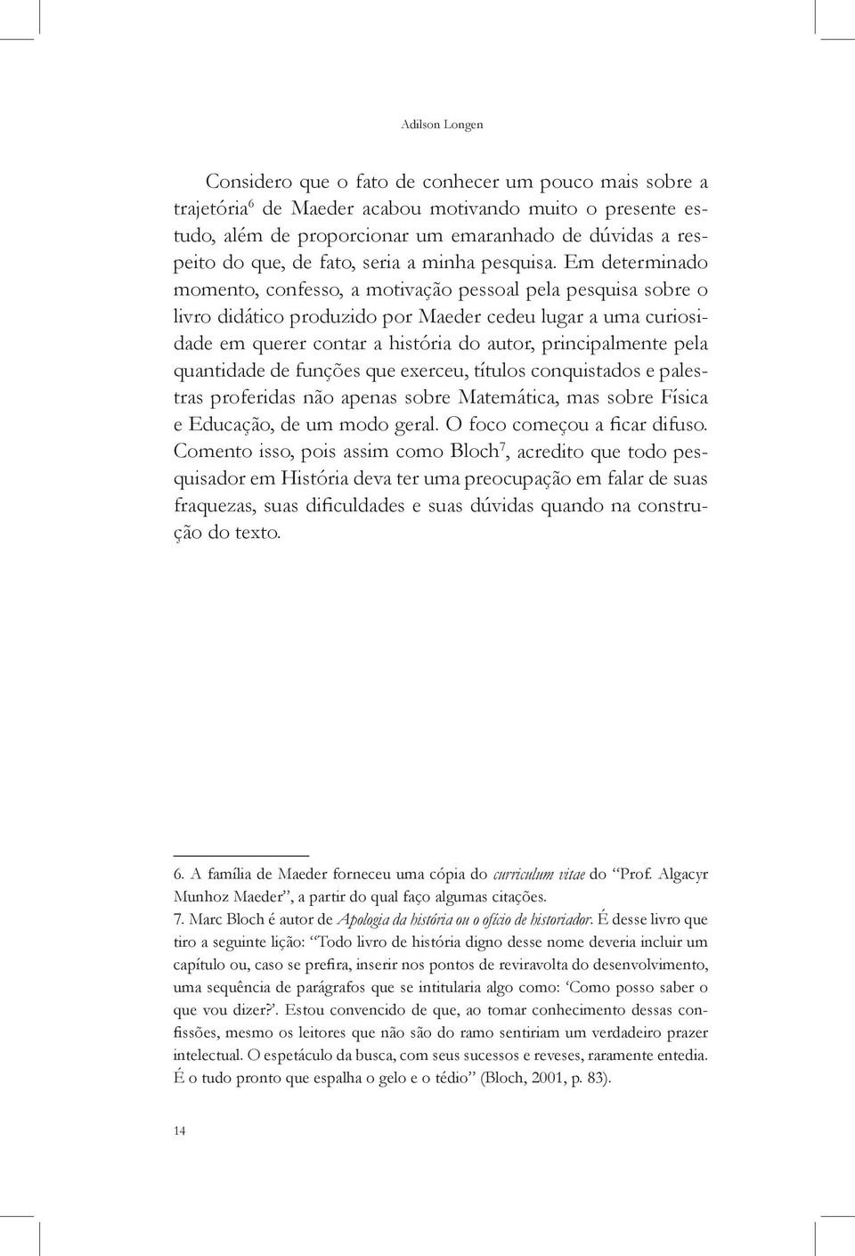 Em determinado momento, confesso, a motivação pessoal pela pesquisa sobre o livro didático produzido por Maeder cedeu lugar a uma curiosidade em querer contar a história do autor, principalmente pela