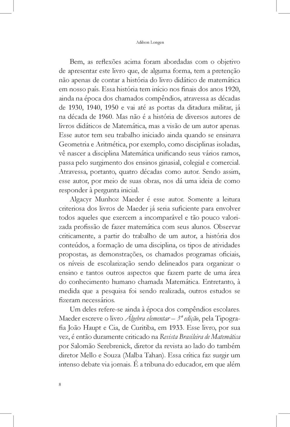 Essa história tem início nos finais dos anos 1920, ainda na época dos chamados compêndios, atravessa as décadas de 1930, 1940, 1950 e vai até as portas da ditadura militar, já na década de 1960.