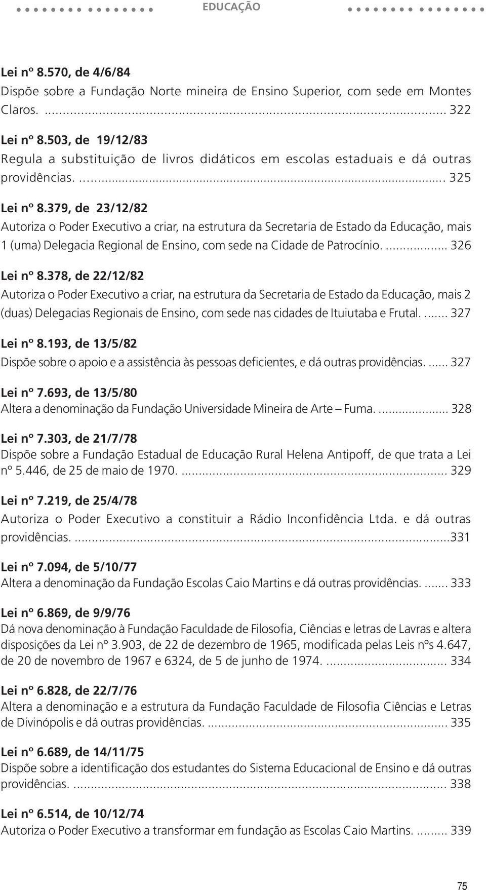 379, de 23/12/82 Autoriza o Poder Executivo a criar, na estrutura da Secretaria de Estado da Educação, mais 1 (uma) Delegacia Regional de Ensino, com sede na Cidade de Patrocínio.... 326 Lei nº 8.