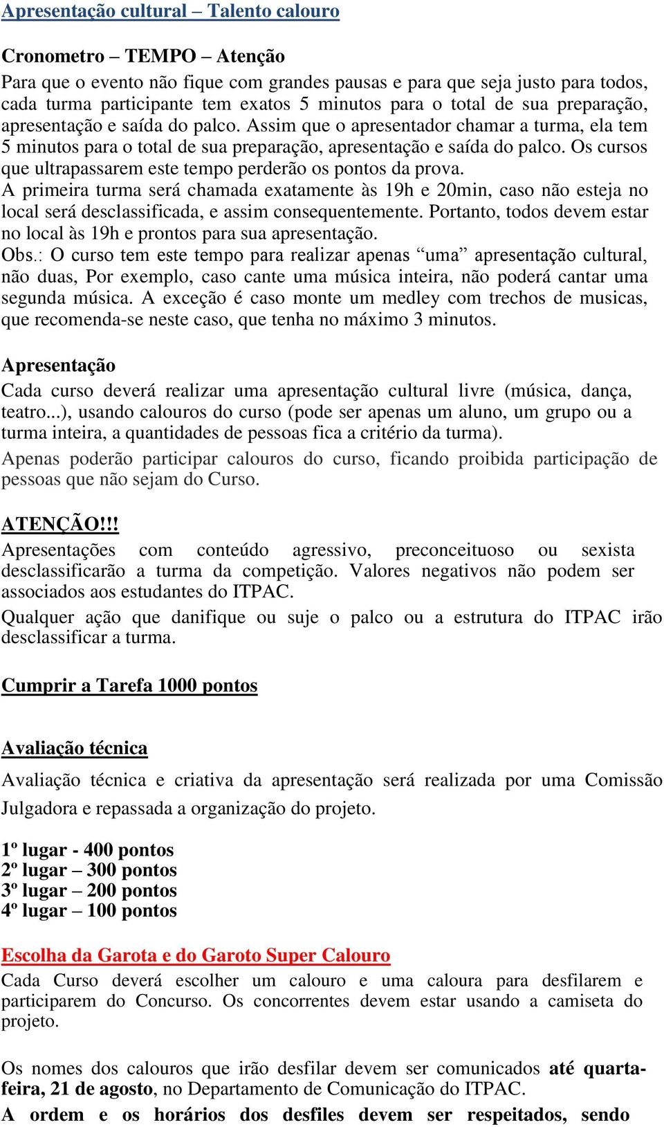 Os cursos que ultrapassarem este tempo perderão os pontos da prova. A primeira turma será chamada exatamente às 19h e 20min, caso não esteja no local será desclassificada, e assim consequentemente.