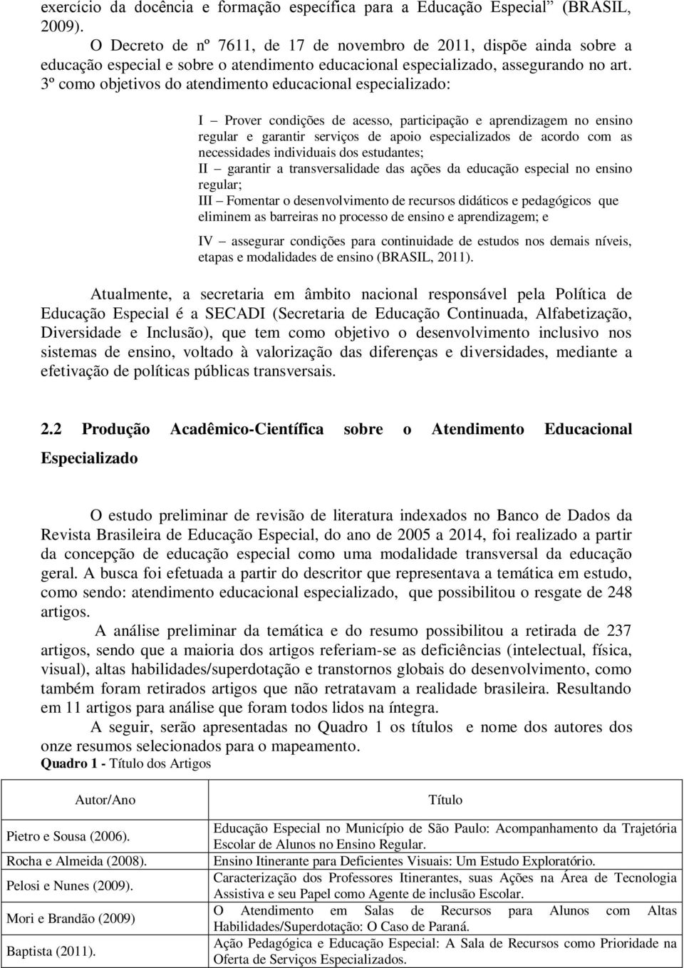 3º como objetivos do atendimento educacional especializado: I Prover condições de acesso, participação e aprendizagem no ensino regular e garantir serviços de apoio especializados de acordo com as