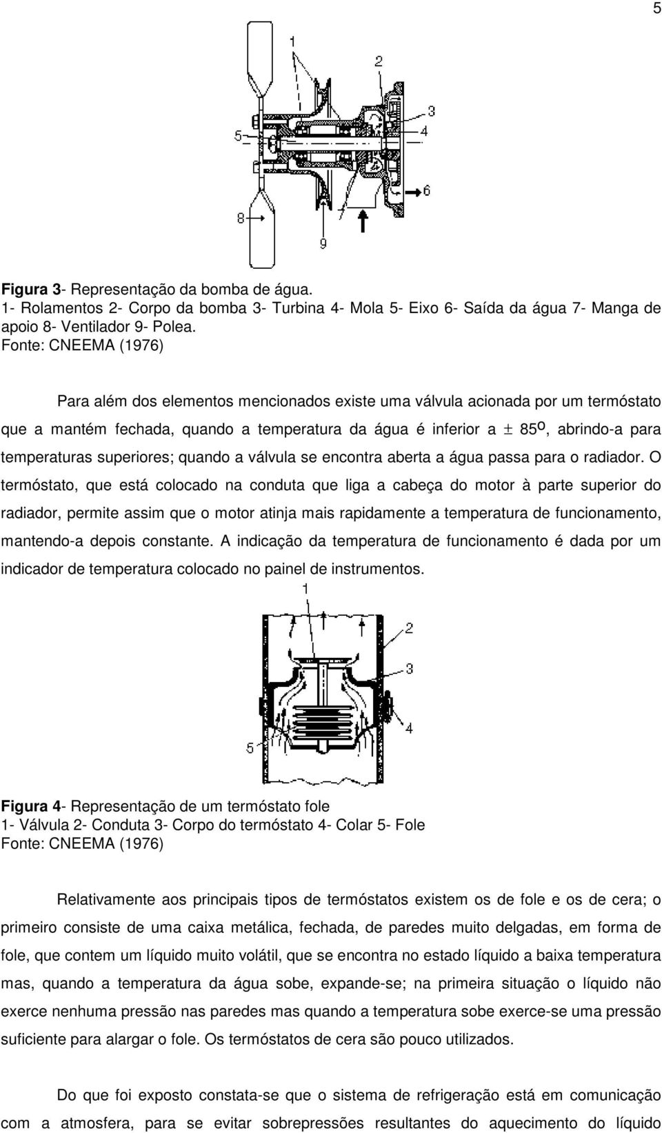 temperaturas superiores; quando a válvula se encontra aberta a água passa para o radiador.