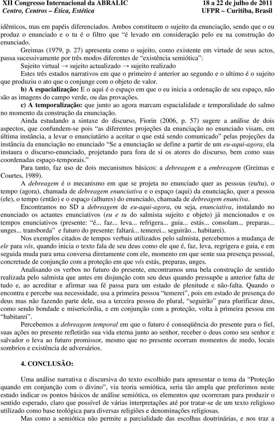 27) apresenta como o sujeito, como existente em virtude de seus actos, passa sucessivamente por três modos diferentes de existência semiótica : Sujeito virtual sujeito actualizado sujeito realizado