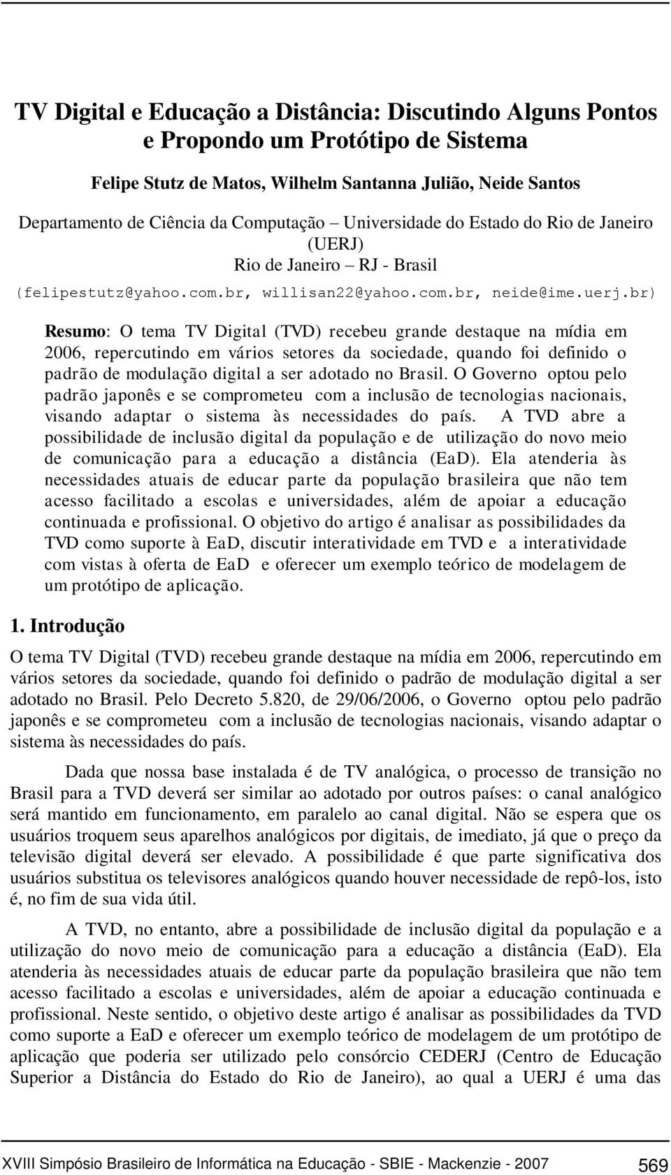 br) Resumo: O tema TV Digital (TVD) recebeu grande destaque na mídia em 2006, repercutindo em vários setores da sociedade, quando foi definido o padrão de modulação digital a ser adotado no Brasil.