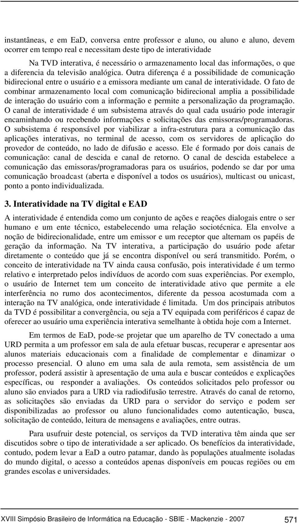 O fato de combinar armazenamento local com comunicação bidirecional amplia a possibilidade de interação do usuário com a informação e permite a personalização da programação.