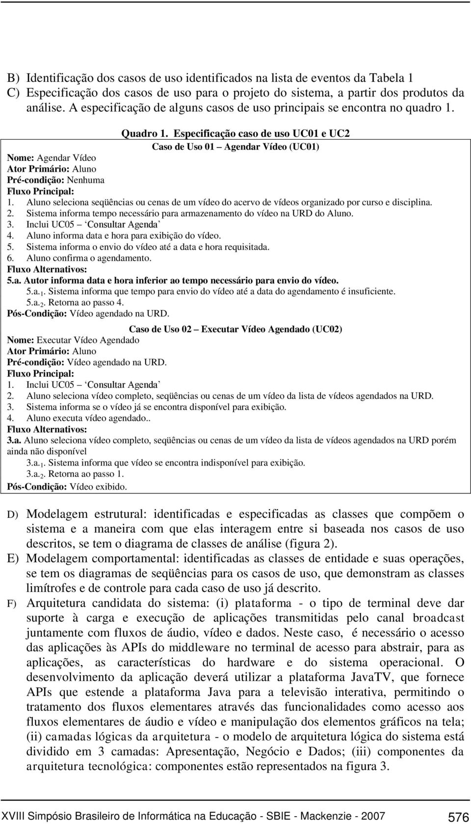 Especificação caso de uso UC01 e UC2 Caso de Uso 01 Agendar Vídeo (UC01) Nome: Agendar Vídeo Ator Primário: Aluno Pré-condição: Nenhuma Fluxo Principal: 1.