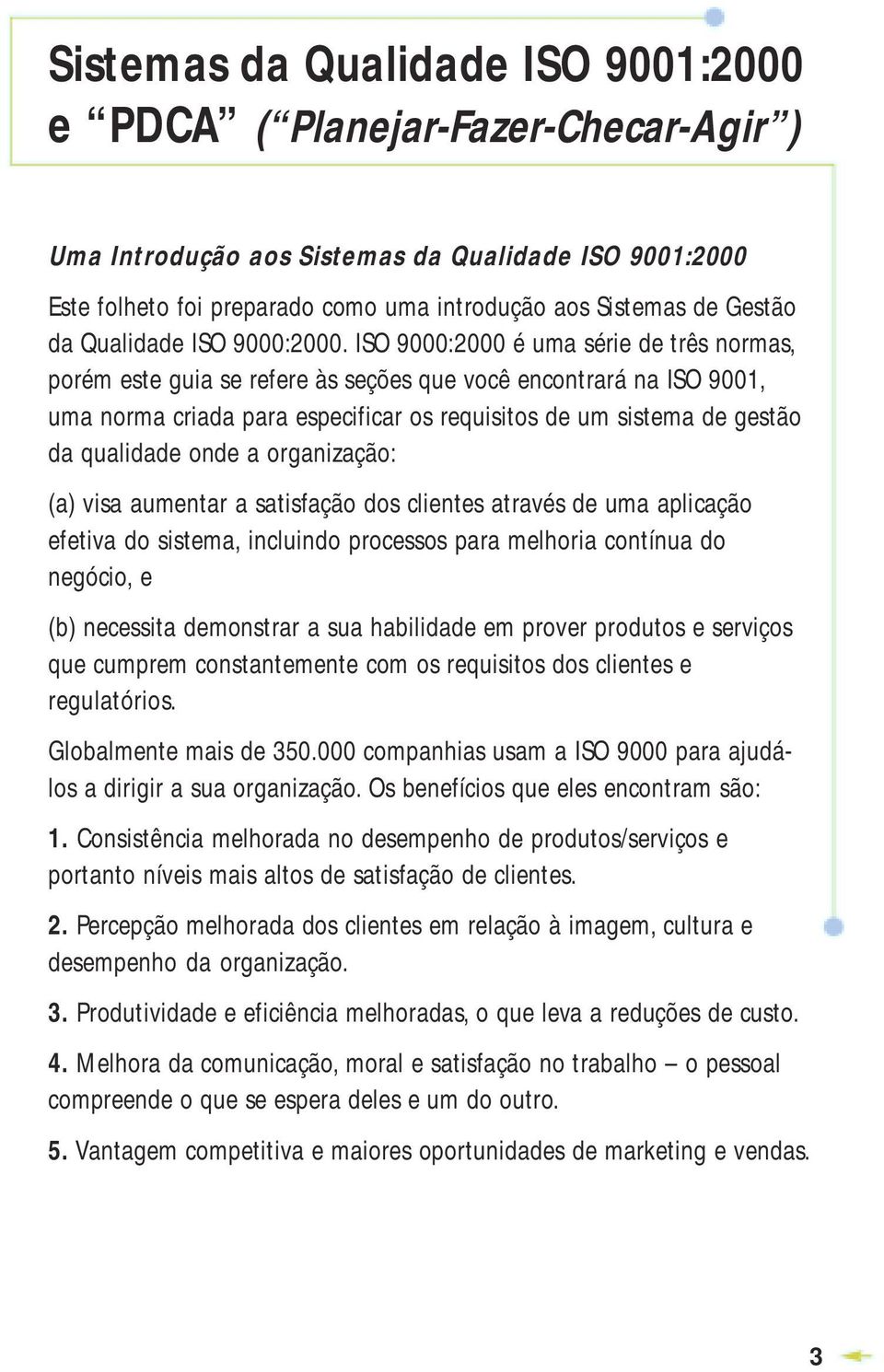 ISO 9000:2000 é uma série de três normas, porém este guia se refere às seções que você encontrará na ISO 9001, uma norma criada para especificar os requisitos de um sistema de gestão da qualidade