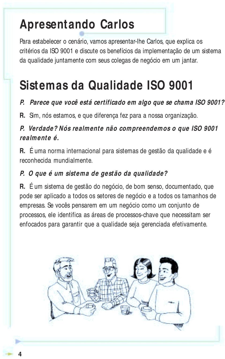 Sim, nós estamos, e que diferença fez para a nossa organização. P. Verdade? Nós realmente não compreendemos o que ISO 9001 realmente é. R.