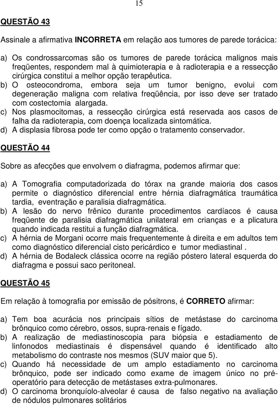 b) O osteocondroma, embora seja um tumor benigno, evolui com degeneração maligna com relativa freqüência, por isso deve ser tratado com costectomia alargada.