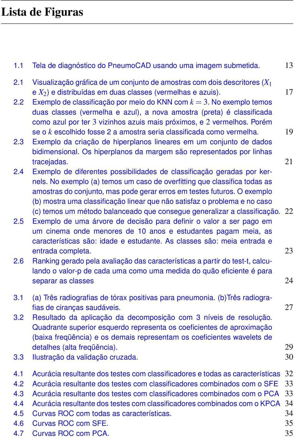 No exemplo temos duas classes (vermelha e azul), a nova amostra (preta) é classificada como azul por ter 3 vizinhos azuis mais próximos, e 2 vermelhos.