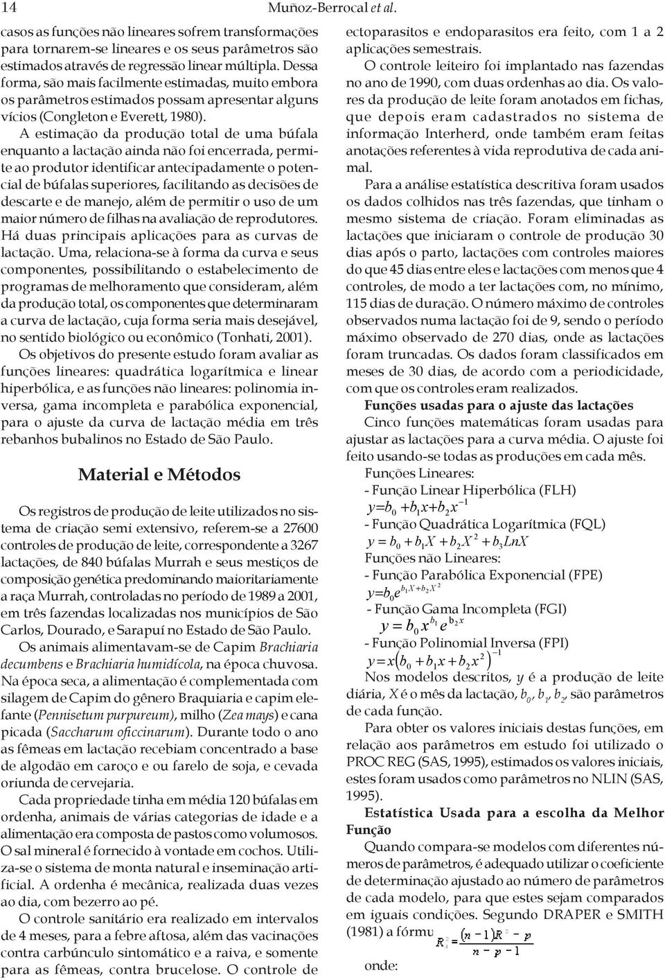 A estimação da produção total de uma búfala enquanto a lactação ainda não foi encerrada, permite ao produtor identificar antecipadamente o potencial de búfalas superiores, facilitando as decisões de