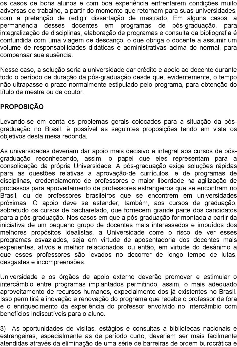 Em alguns casos, a permanência desses docentes em programas de pós-graduação, para integralização de disciplinas, elaboração de programas e consulta da bibliografia é confundida com uma viagem de