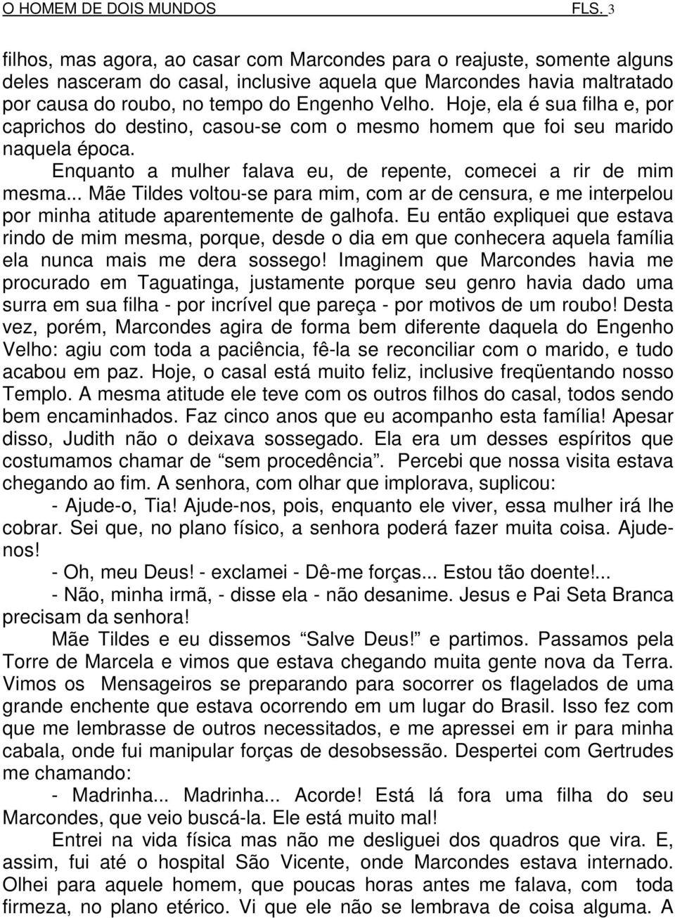 Hoje, ela é sua filha e, por caprichos do destino, casou-se com o mesmo homem que foi seu marido naquela época. Enquanto a mulher falava eu, de repente, comecei a rir de mim mesma.