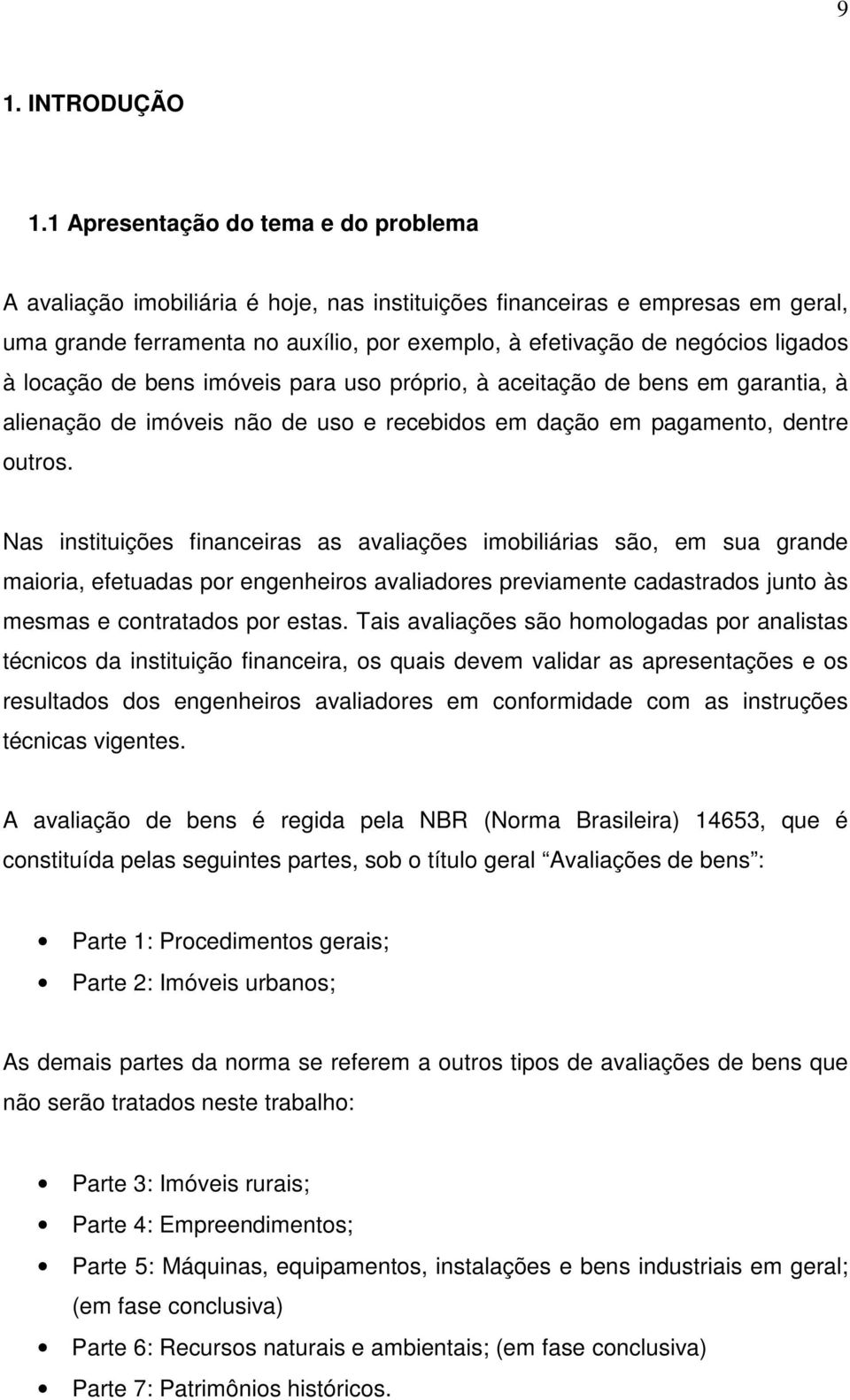 à locação de bens imóveis para uso próprio, à aceitação de bens em garantia, à alienação de imóveis não de uso e recebidos em dação em pagamento, dentre outros.