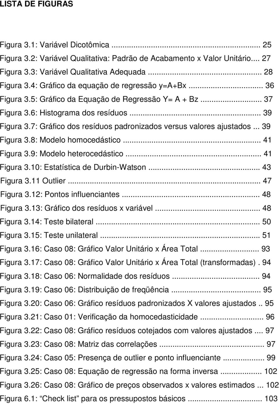 7: Gráfico dos resíduos padronizados versus valores ajustados... 39 Figura 3.8: Modelo homocedástico... 41 Figura 3.9: Modelo heterocedástico... 41 Figura 3.10: Estatística de Durbin-Watson.
