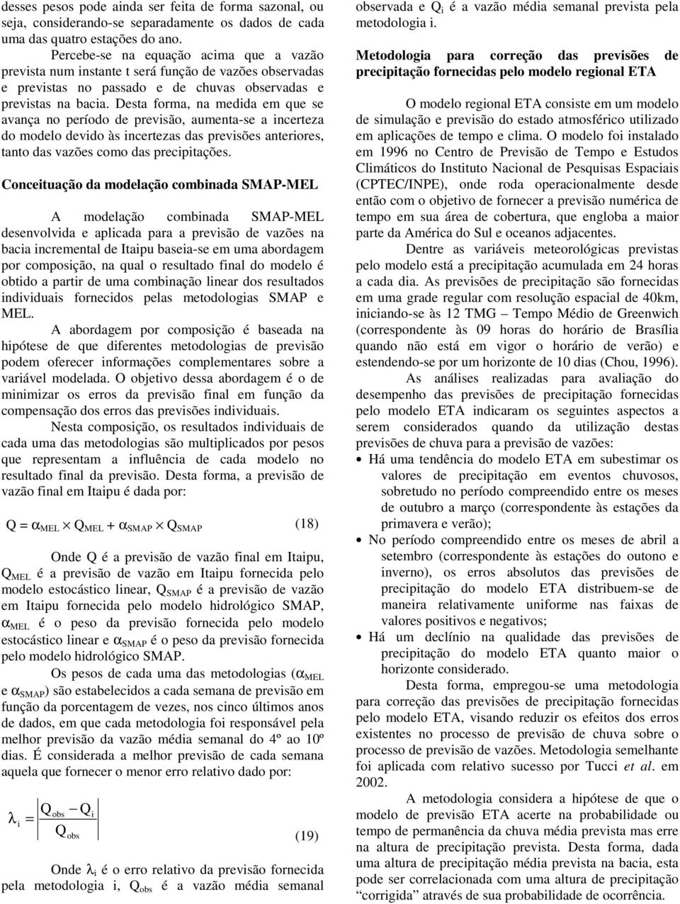 Desta forma, na medida em que se avança no período de previsão, aumenta-se a incerteza do modelo devido às incertezas das previsões anteriores, tanto das vazões como das precipitações.