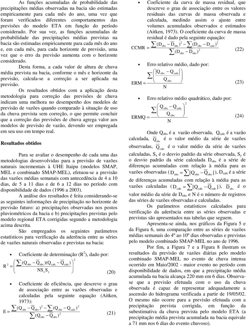 Por sua vez, as funções acumuladas de probabilidade das precipitações més previstas na bacia são estimadas empiricamente para cada mês do ano e, em cada mês, para cada horizonte de previsão, uma vez