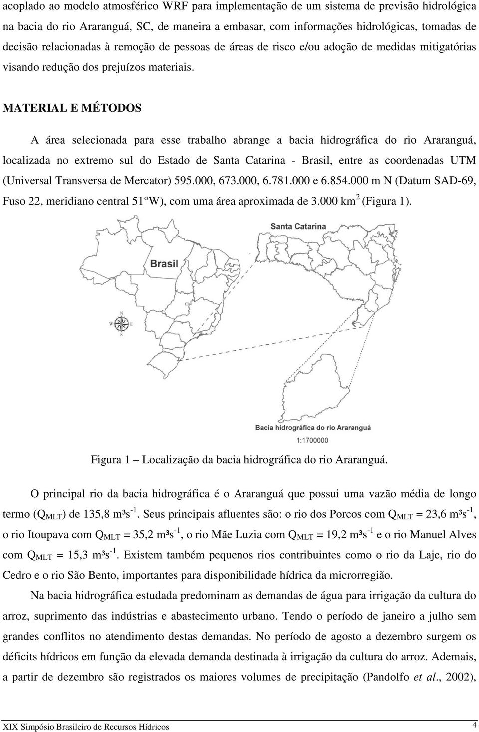 MATERIAL E MÉTODOS A área selecionada para esse trabalho abrange a bacia hidrográfica do rio Araranguá, localizada no extremo sul do Estado de Santa Catarina - Brasil, entre as coordenadas UTM